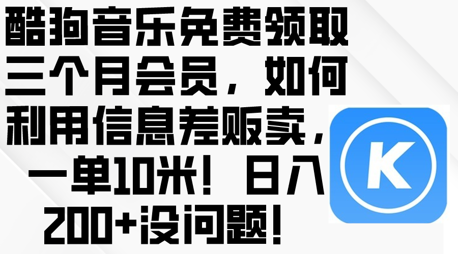 (10236期)酷狗音乐免费领取三个月会员,利用信息差贩卖,一单10米!日入200+没问题-OPC创业社