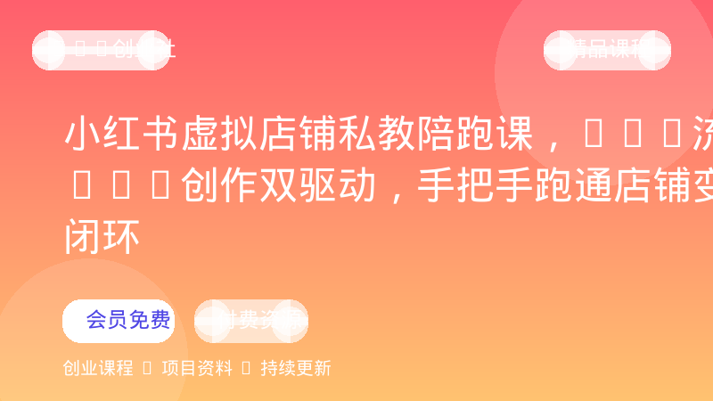 小红书虚拟店铺私教陪跑课，SEO流量+AI创作双驱动，手把手跑通店铺变现闭环-OPC创业社