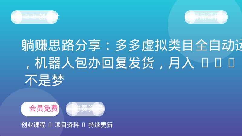 躺赚思路分享：多多虚拟类目全自动运营，机器人包办回复发货，月入 1-5W 不是梦-OPC创业社