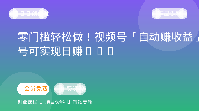 零门槛轻松做！视频号「自动赚收益」单号可实现日赚30+-OPC创业社