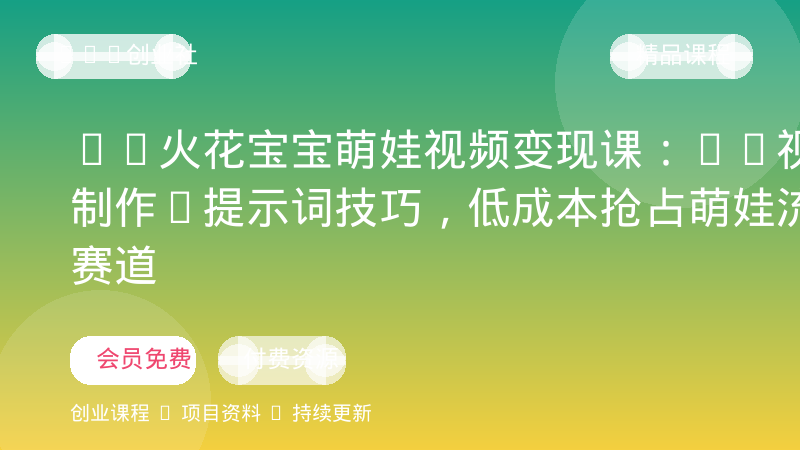 AI火花宝宝萌娃视频变现课：AI视频制作+提示词技巧，低成本抢占萌娃流量赛道-OPC创业社