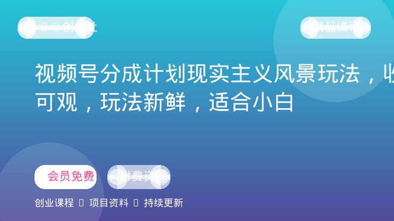 视频号分成计划现实主义风景玩法，收益可观，玩法新鲜，适合小白-OPC创业社