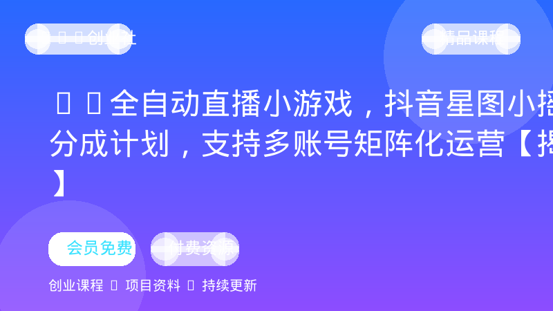 AI全自动直播小游戏，抖音星图小摇杆分成计划，支持多账号矩阵化运营【揭秘】-OPC创业社