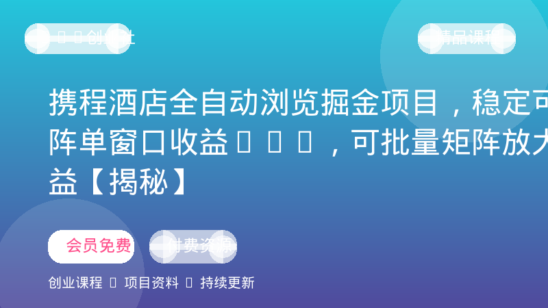 携程酒店全自动浏览掘金项目，稳定可矩阵单窗口收益40+，可批量矩阵放大收益【揭秘】-OPC创业社