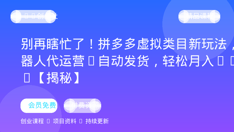 别再瞎忙了！拼多多虚拟类目新玩法，机器人代运营+自动发货，轻松月入1-5W【揭秘】-OPC创业社