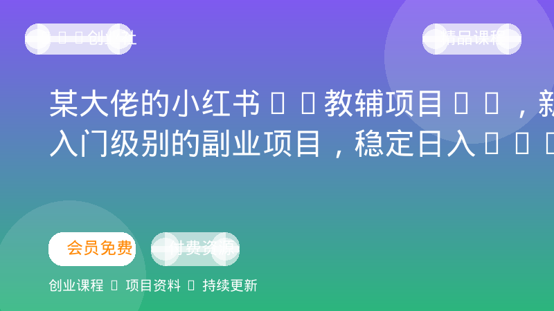 某大佬的小红书AI教辅项目1.0，新手入门级别的副业项目，稳定日入200+-OPC创业社