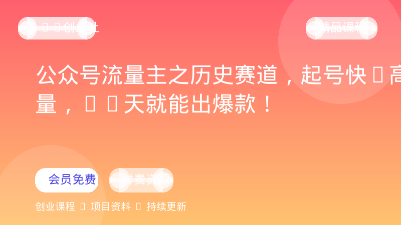 公众号流量主之历史赛道，起号快+高流量，10天就能出爆款！-OPC创业社