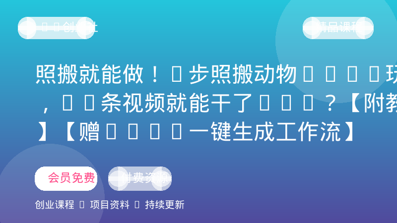 照搬就能做！3步照搬动物Vlog玩法，26条视频就能干了29W？【附教程】【赠coze一键生成工作流】-OPC创业社