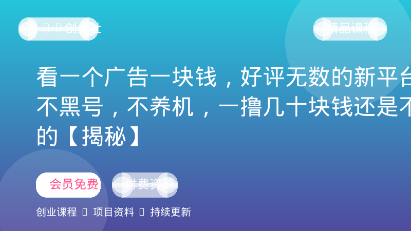 看一个广告一块钱，好评无数的新平台，不黑号，不养机，一撸几十块钱还是不错的【揭秘】-OPC创业社