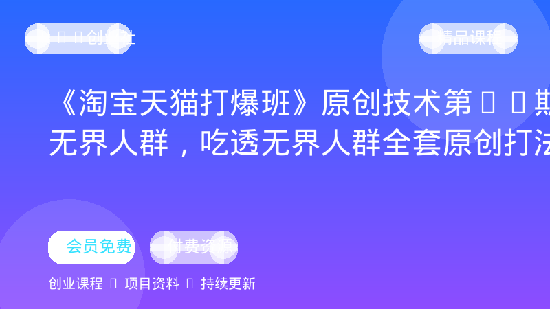 《淘宝天猫打爆班》原创技术第82期，无界人群，吃透无界人群全套原创打法-OPC创业社