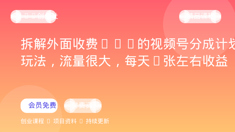 拆解外面收费398的视频号分成计划新玩法，流量很大，每天2张左右收益-OPC创业社