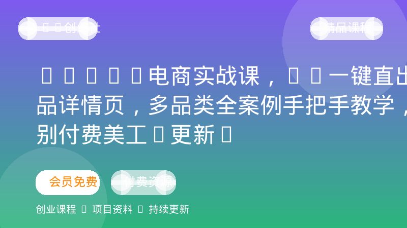 AIGC+电商实战课，AI一键直出商品详情页，多品类全案例手把手教学，告别付费美工(更新)-OPC创业社