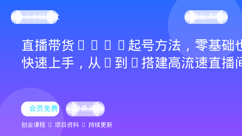 直播带货2026起号方法，零基础也能快速上手，从0到1搭建高流速直播间-OPC创业社