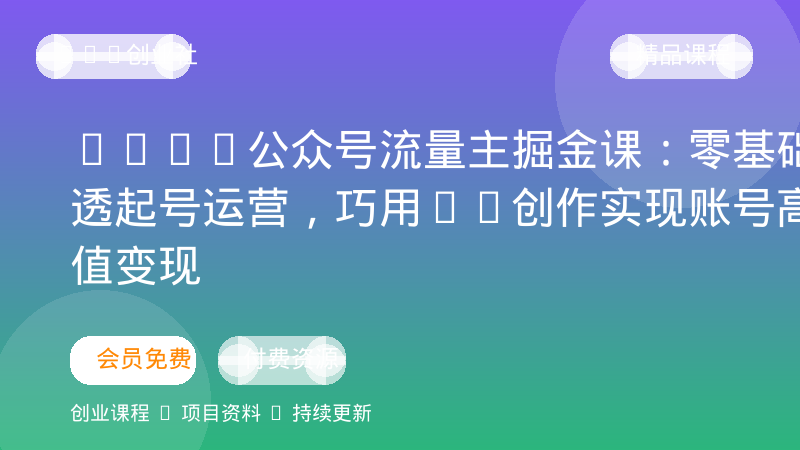2026公众号流量主掘金课：零基础吃透起号运营，巧用AI创作实现账号高产值变现-OPC创业社