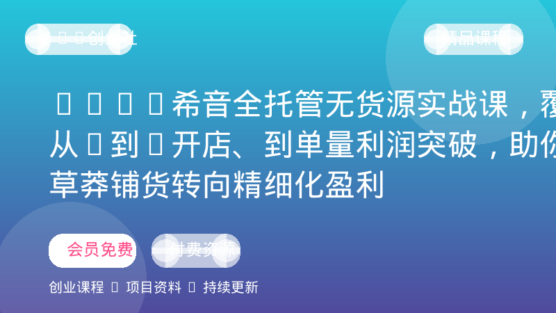 2026希音全托管无货源实战课，覆盖从0到1开店、到单量利润突破，助你从草莽铺货转向精细化盈利-OPC创业社