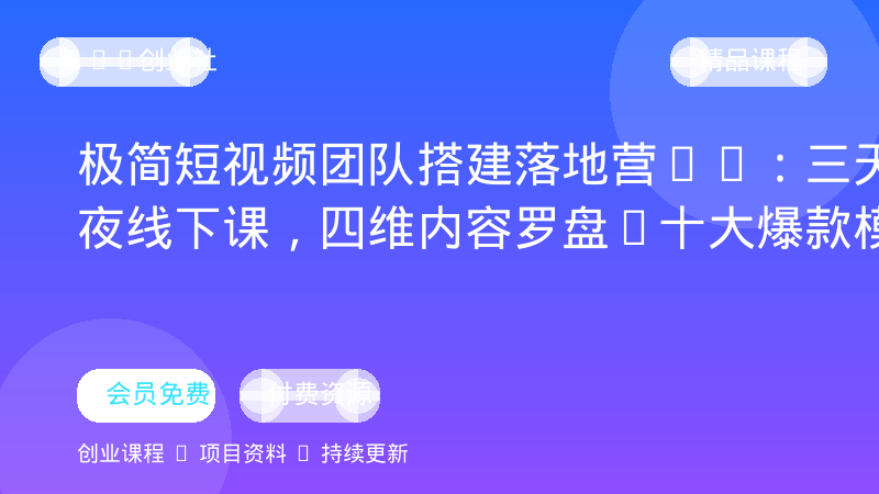 极简短视频团队搭建落地营2.0：三天两夜线下课，四维内容罗盘+十大爆款模版-OPC创业社