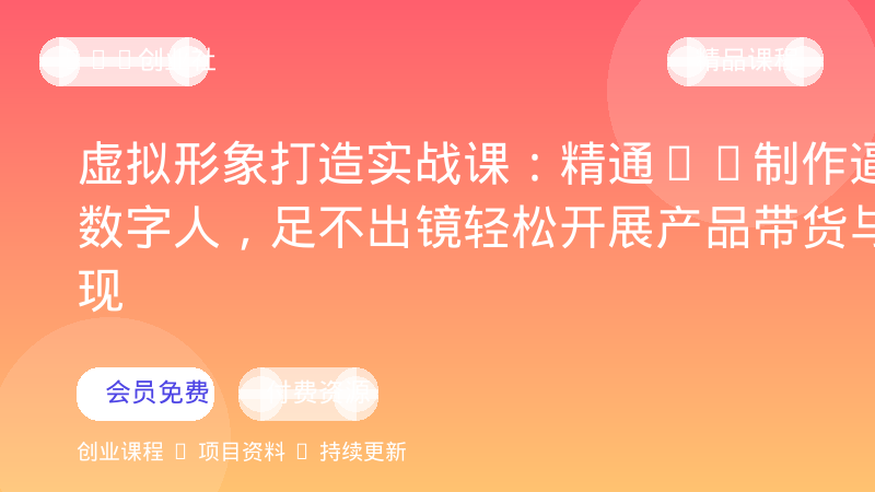虚拟形象打造实战课：精通AI制作逼真数字人，足不出镜轻松开展产品带货与变现-OPC创业社