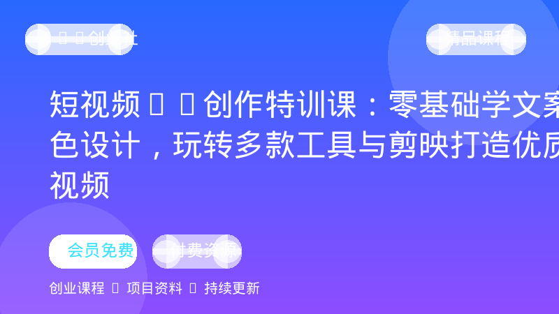 短视频AI创作特训课：零基础学文案角色设计，玩转多款工具与剪映打造优质短视频-OPC创业社