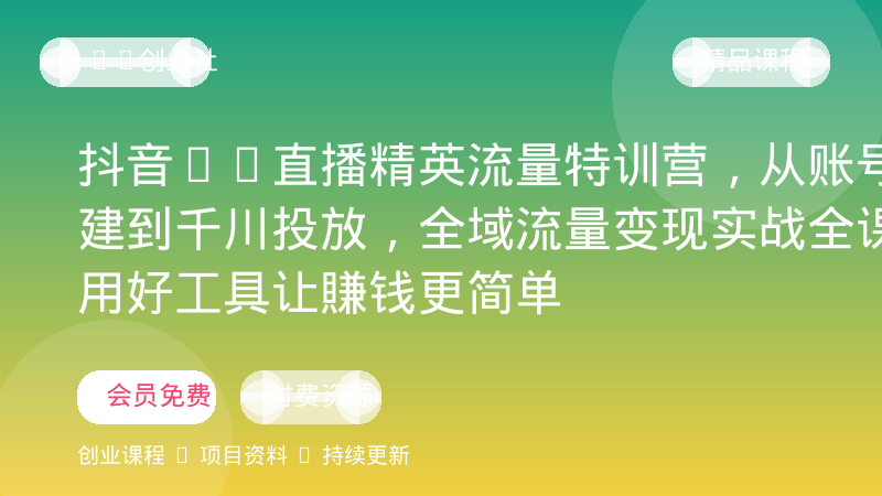 抖音AI直播精英流量特训营，从账号搭建到千川投放，全域流量变现实战全课，用好工具让賺钱更简单-OPC创业社