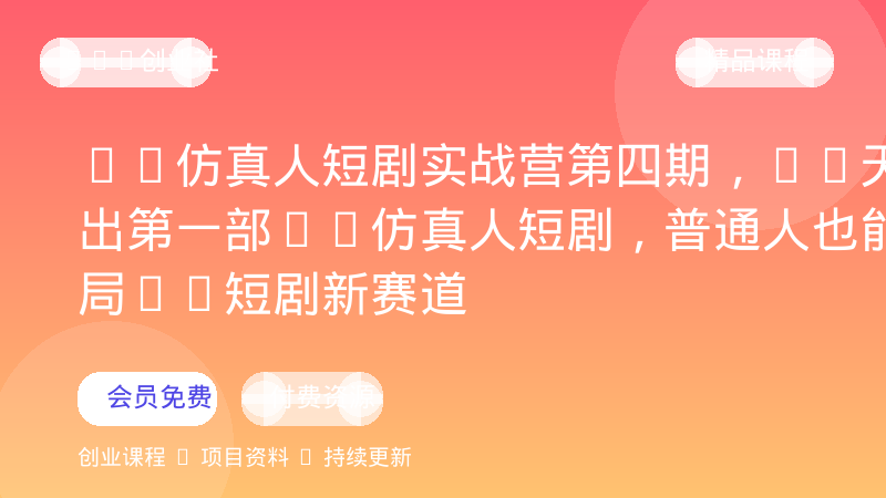 AI仿真人短剧实战营第四期，21天做出第一部AI仿真人短剧，普通人也能入局AI短剧新赛道-OPC创业社