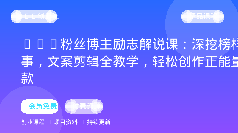 20w粉丝博主励志解说课：深挖榜样故事，文案剪辑全教学，轻松创作正能量爆款-OPC创业社