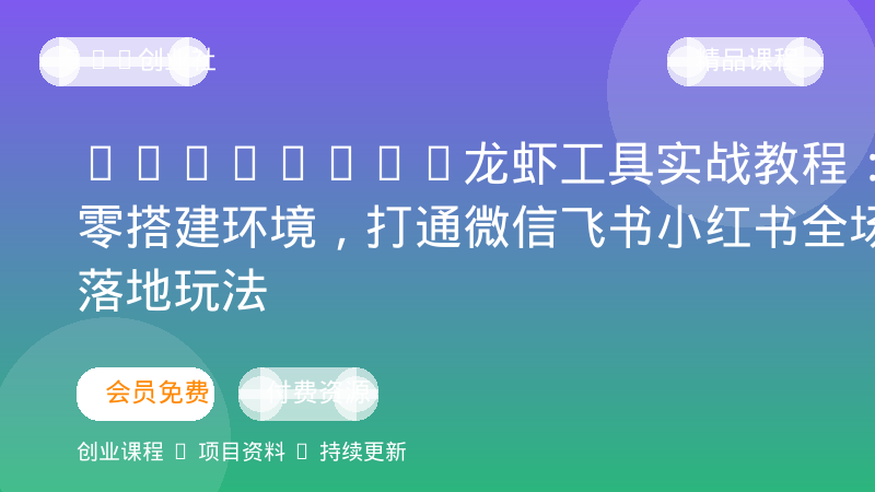 OpenClaw龙虾工具实战教程：从零搭建环境，打通微信飞书小红书全场景落地玩法-OPC创业社