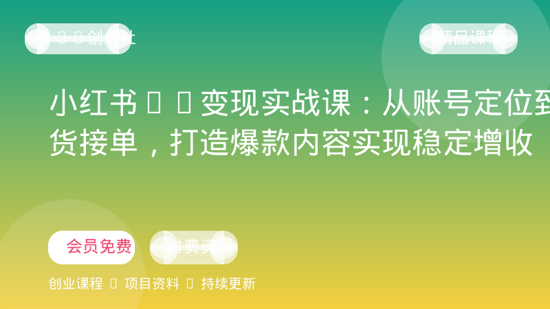 小红书AI变现实战课：从账号定位到带货接单，打造爆款内容实现稳定增收-OPC创业社