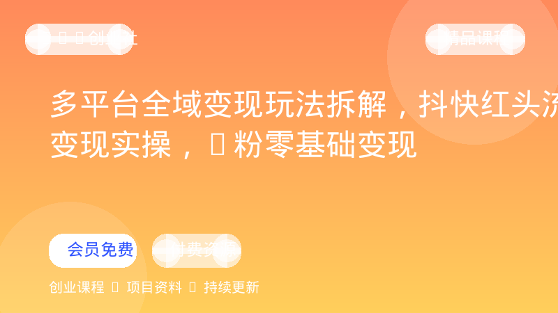 多平台全域变现玩法拆解，抖快红头流量变现实操，0粉零基础变现-OPC创业社