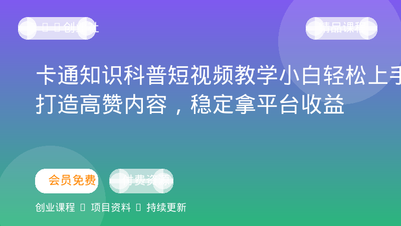 卡通知识科普短视频教学｜小白轻松上手，打造高赞内容，稳定拿平台收益-OPC创业社