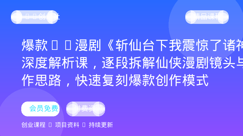 爆款AI漫剧《斩仙台下我震惊了诸神》深度解析课，逐段拆解仙侠漫剧镜头与制作思路，快速复刻爆款创作模式-OPC创业社