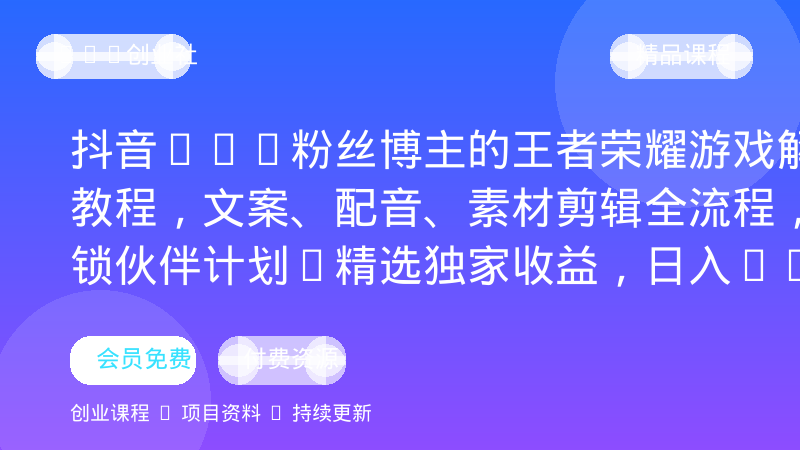 抖音11W粉丝博主的王者荣耀游戏解说教程，文案、配音、素材剪辑全流程，解锁伙伴计划+精选独家收益，日入1k+-OPC创业社